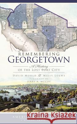 Remembering Georgetown: A History of the Lost Port City David Mould Missy Loewe Jerry A. McCoy 9781540219954 History Press Library Editions