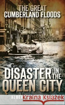 The Great Cumberland Floods: Disaster in the Queen City Albert L. Feldstein 9781540219985 History Press Library Editions