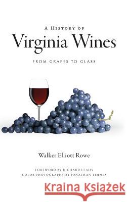 A History of Virginia Wines: From Grapes to Glass Walker Elliott Rowe Richard Leahy Jonathan Timmes 9781540220028
