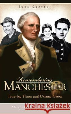 Remembering Manchester: Towering Titans and Unsung Heroes John Clayton 9781540220066