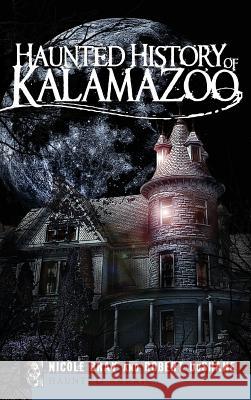 Haunted History of Kalamazoo Nicole Bray Robert DuShane 9781540220080