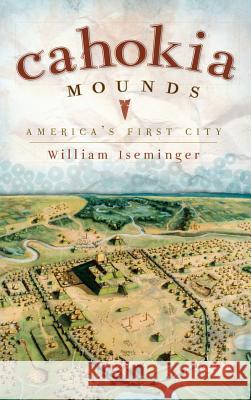 Cahokia Mounds: America's First City William Iseminger 9781540220271