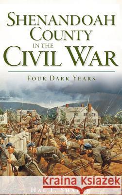 Shenandoah County in the Civil War: Four Dark Years Hal F. Sharpe 9781540220448 History Press Library Editions