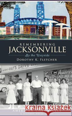 Remembering Jacksonville: By the Wayside Dorothy K. Fletcher 9781540220592