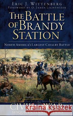 The Battle of Brandy Station: North America's Largest Cavalry Battle Eric J. Wittenberg O. James Lighthizer 9781540220608 History Press Library Editions