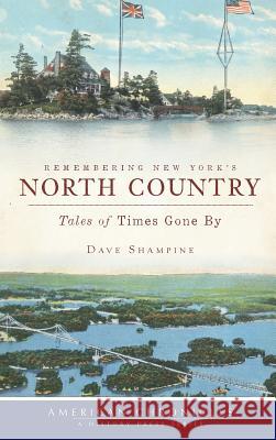 Remembering New York's North Country: Tales of Times Gone by Dave Shampine 9781540220622 History Press Library Editions