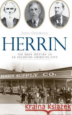 Herrin: The Brief History of an Infamous American City John Griswold 9781540220684