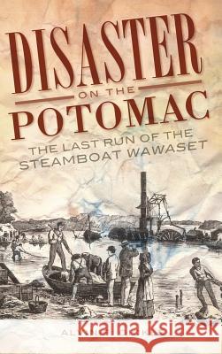 Disaster on the Potomac: The Last Run of the Steamboat Wawaset Alvin F. Oickle 9781540220776 History Press Library Editions