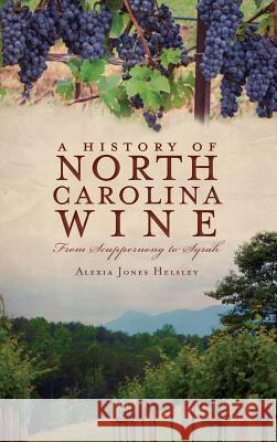 A History of North Carolina Wines: From Scuppernong to Syrah Alexia Jones Helsley 9781540220943