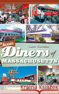 Classic Diners of Massachusetts Larry Cultrera 9781540221063 History Press Library Editions