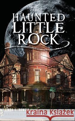 Haunted Little Rock Linda L. Howell 9781540221094