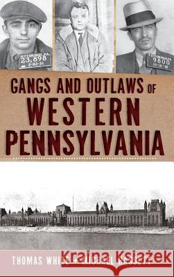 Gangs and Outlaws of Western Pennsylvania Michael Hassett Thomas White 9781540221131 History Press Library Editions