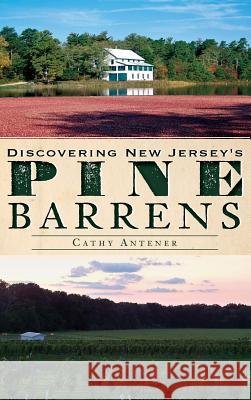 Discovering New Jersey's Pine Barrens Cathy Antener 9781540221148 History Press Library Editions