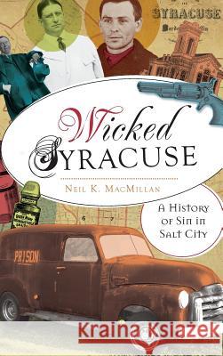 Wicked Syracuse: A History of Sin in Salt City Neil K. MacMillan 9781540221254