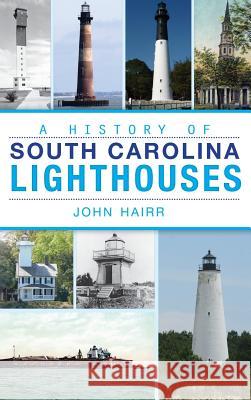 A History of South Carolina Lighthouses John Hairr 9781540221797 History Press Library Editions