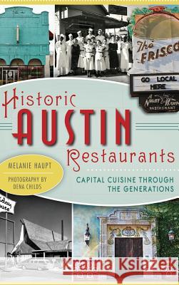 Historic Austin Restaurants: Capital Cuisine Through the Generations Melanie Haupt Melanie Haup Dena Childs 9781540221940 History Press Library Editions