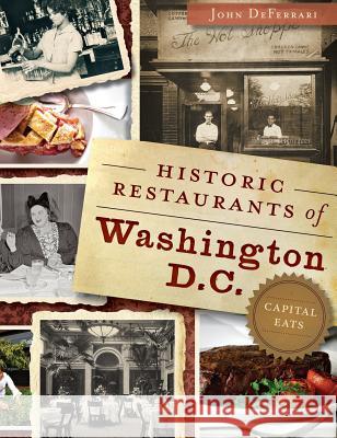 Historic Restaurants of Washington, D.C.: Capital Eats John Deferrari 9781540221971 History Press Library Editions