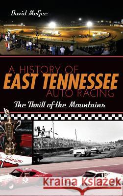 A History of East Tennessee Auto Racing: The Thrill of the Mountains David McGee 9781540222008 History Press Library Editions