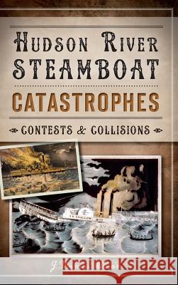 Hudson River Steamboat Catastrophes: Contests and Collisions Allison, J. Thomas 9781540222077 History Press Library Editions