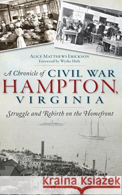 A Chronicle of Civil War Hampton, Virginia: Struggle and Rebirth on the Homefront Alice Matthews Erickson Wythe Holt 9781540222435 History Press Library Editions