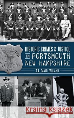 Historic Crimes & Justice in Portsmouth, New Hampshire David Ferland 9781540222503 History Press Library Editions