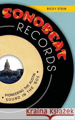 Sonobeat Records: Pioneering the Austin Sound in the '60s Ricky Stein 9781540222534 History Press Library Editions