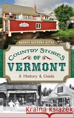 Country Stores of Vermont: A History & Guide Dennis Bathory-Kitsz 9781540222640