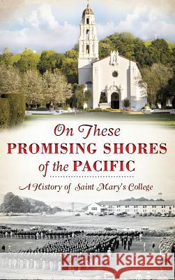 On These Promising Shores of the Pacific: A History of Saint Mary's College Ronald Eugene Isetti 9781540222671 History Press Library Editions