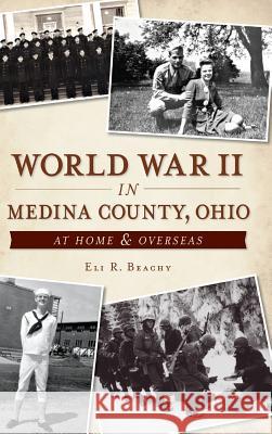 World War II in Medina County, Ohio: At Home & Overseas Beachy, Eli R. 9781540222770 History Press Library Editions