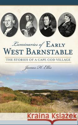 Luminaries of Early West Barnstable: The Stories of a Cape Cod Village James H. Ellis 9781540222848 History Press Library Editions