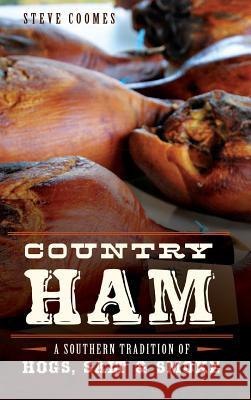 Country Ham: A Southern Tradition of Hogs, Salt & Smoke Steve Coomes 9781540222923