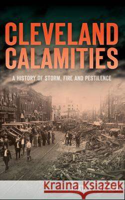 Cleveland Calamities: A History of Storm, Fire and Pestilence Alan F. Dutka 9781540222961 History Press Library Editions