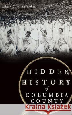 Hidden History of Columbia County, New York Allison Guertin Marchese 9781540223159 History Press Library Editions