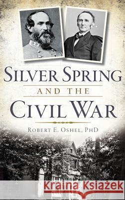 Silver Spring and the Civil War Robert E. Oshel 9781540223265 History Press Library Editions