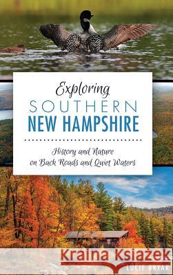 Exploring Southern New Hampshire: History and Nature on Back Roads and Quiet Waters Lucie Bryar 9781540223319