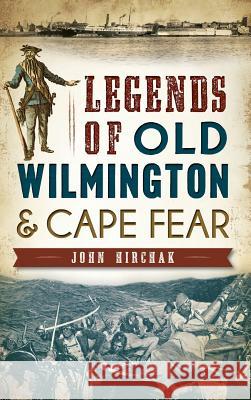 Legends of Old Wilmington & Cape Fear John Hirchak 9781540223401 History Press Library Editions