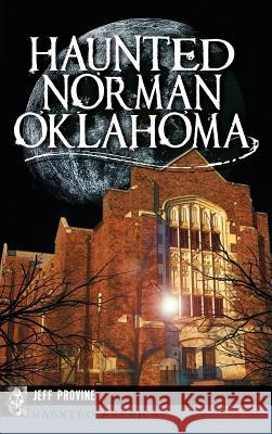 Haunted Norman, Oklahoma Jeff Provine 9781540223579