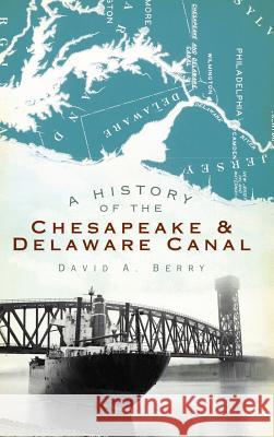 A History of the Chesapeake & Delaware Canal David A. Berry 9781540223821 History Press Library Editions