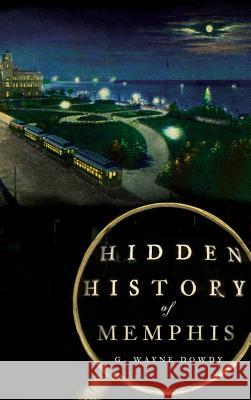 Hidden History of Memphis G. Wayne Dowdy 9781540223883