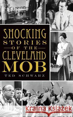 Shocking Stories of the Cleveland Mob Ted Schwarz 9781540224040 History Press Library Editions