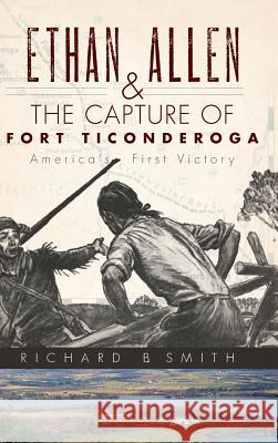 Ethan Allen & the Capture of Fort Ticonderoga Richard B. Smith 9781540224057 History Press Library Editions