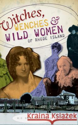 Witches, Wenches & Wild Women of Rhode Island M. E. Reilly-McGreen 9781540224149 History Press Library Editions