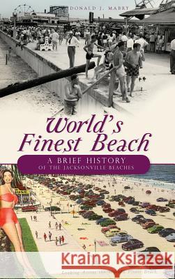 World's Finest Beach: A Brief History of the Jacksonville Beaches Donald J. Mabry 9781540224330 History Press Library Editions