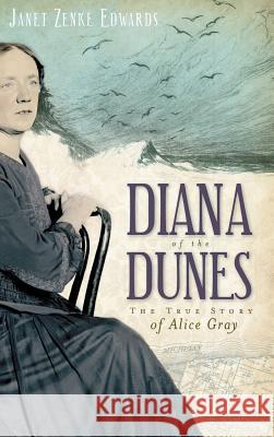 Diana of the Dunes: The True Story of Alice Gray Janet Zenke Edwards 9781540224378 History Press Library Editions