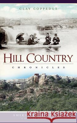 Hill Country Chronicles Clay Coppedge 9781540224392 History Press Library Editions
