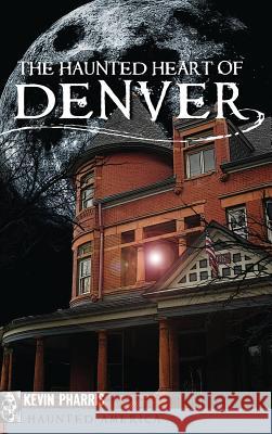 The Haunted Heart of Denver Kevin Pharris 9781540224484