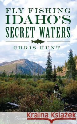 Fly Fishing Idaho's Secret Waters Chris Hunt Kirk Deeter 9781540224514