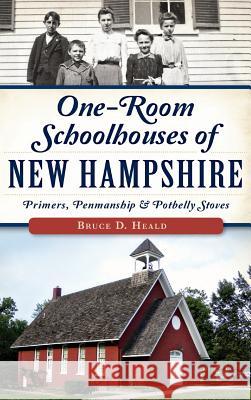 One-Room Schoolhouses of New Hampshire: Primers, Penmanship & Potbelly Stoves Bruce D. Heald Steve Taylor 9781540224583 History Press Library Editions