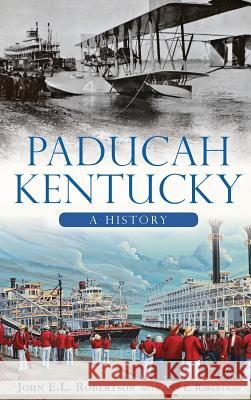 Paducah, Kentucky: A History John E. L. Robertson Ann E. Robertson 9781540224613 History Press Library Editions