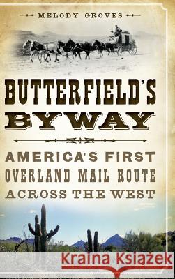 Butterfield's Byway: America's First Overland Mail Route Across the West Melody Groves 9781540224712 History Press Library Editions
